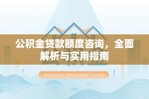 霍州公积金贷款额度咨询，全面解析与实用指南