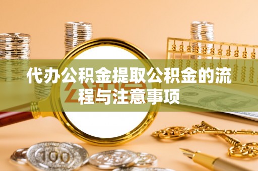 霍州代办公积金提取公积金的流程与注意事项