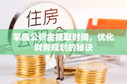 霍州掌握公积金提取时间，优化财务规划的秘诀