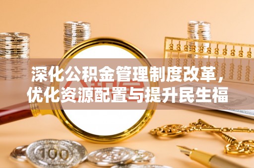霍州深化公积金管理制度改革，优化资源配置与提升民生福祉