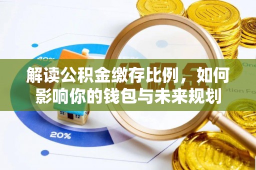 霍州解读公积金缴存比例，如何影响你的钱包与未来规划