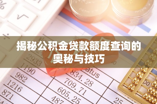 霍州揭秘公积金贷款额度查询的奥秘与技巧