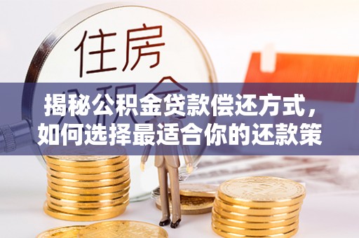 霍州揭秘公积金贷款偿还方式，如何选择最适合你的还款策略