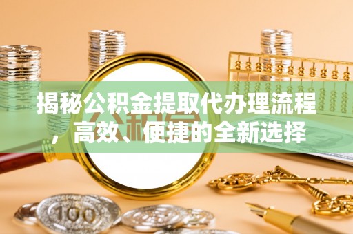 霍州揭秘公积金提取代办理流程，高效、便捷的全新选择