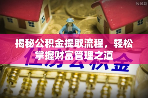 霍州揭秘公积金提取流程，轻松掌握财富管理之道