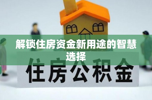 霍州解锁住房资金新用途的智慧选择