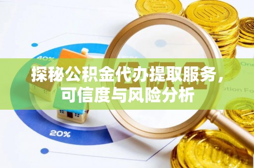 霍州探秘公积金代办提取服务，可信度与风险分析
