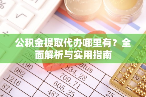 霍州公积金提取代办哪里有？全面解析与实用指南