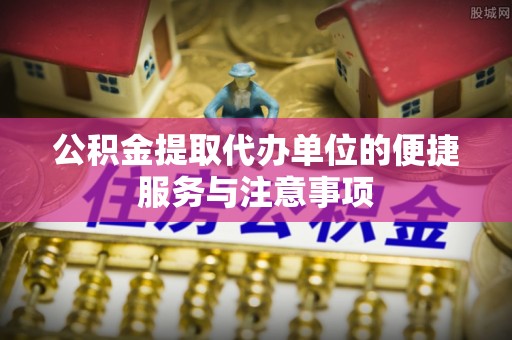 霍州公积金提取代办单位的便捷服务与注意事项