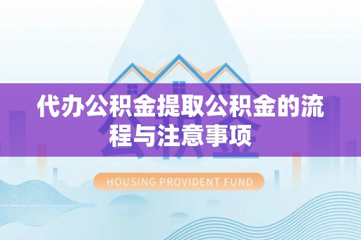 霍州代办公积金提取公积金的流程与注意事项
