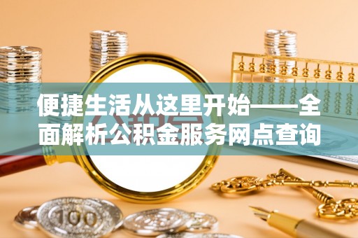 霍州便捷生活从这里开始——全面解析公积金服务网点查询技巧