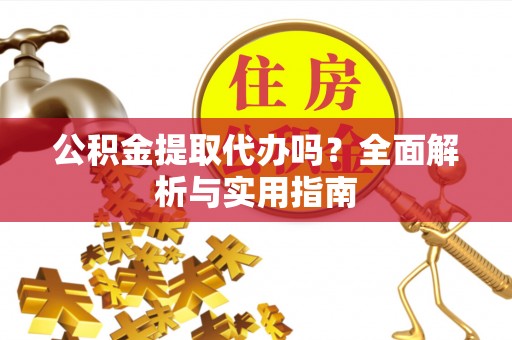 霍州公积金提取代办吗？全面解析与实用指南