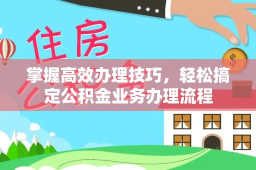 霍州掌握高效办理技巧，轻松搞定公积金业务办理流程
