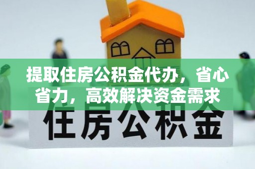 霍州提取住房公积金代办，省心省力，高效解决资金需求