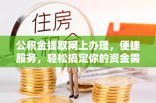 霍州公积金提取网上办理，便捷服务，轻松搞定你的资金需求