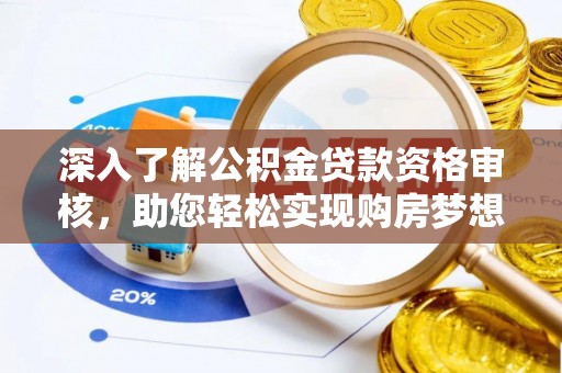 霍州深入了解公积金贷款资格审核，助您轻松实现购房梦想