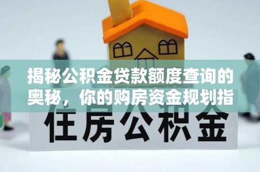 霍州揭秘公积金贷款额度查询的奥秘，你的购房资金规划指南