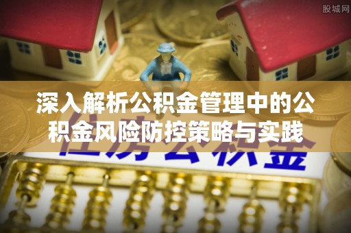 霍州深入解析公积金管理中的公积金风险防控策略与实践