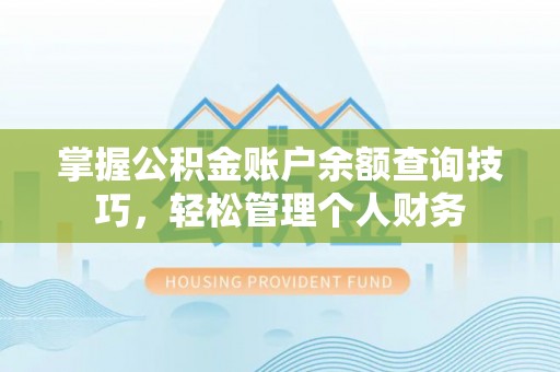 霍州掌握公积金账户余额查询技巧，轻松管理个人财务