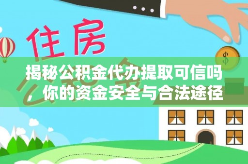 霍州揭秘公积金代办提取可信吗，你的资金安全与合法途径全解析