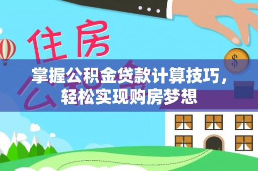 霍州掌握公积金贷款计算技巧，轻松实现购房梦想