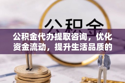 霍州公积金代办提取咨询，优化资金流动，提升生活品质的明智选择