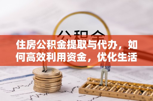 霍州住房公积金提取与代办，如何高效利用资金，优化生活品质