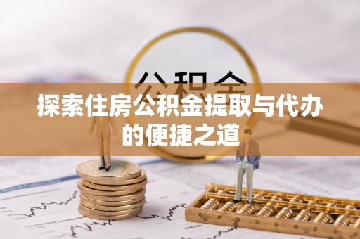 霍州探索住房公积金提取与代办的便捷之道