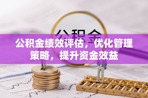 霍州公积金绩效评估，优化管理策略，提升资金效益