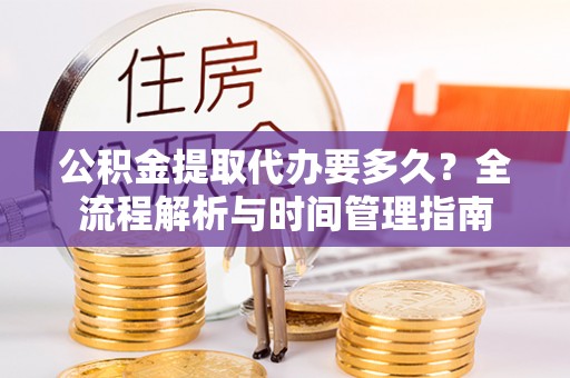 霍州公积金提取代办要多久？全流程解析与时间管理指南