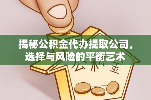 霍州揭秘公积金代办提取公司，选择与风险的平衡艺术