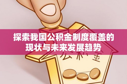 霍州探索我国公积金制度覆盖的现状与未来发展趋势