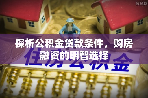 霍州探析公积金贷款条件，购房融资的明智选择