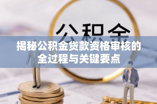 霍州揭秘公积金贷款资格审核的全过程与关键要点