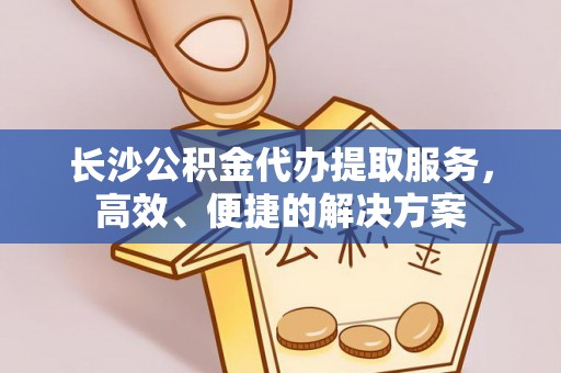 霍州长沙公积金代办提取服务，高效、便捷的解决方案