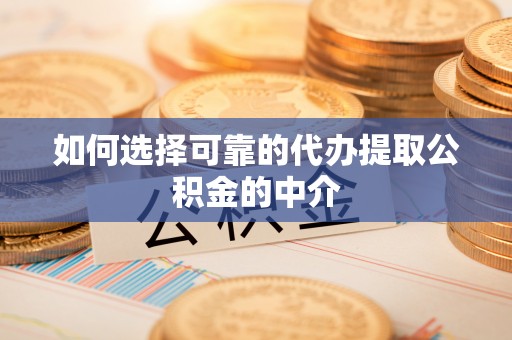 霍州如何选择可靠的代办提取公积金的中介