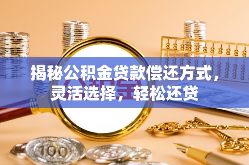 霍州揭秘公积金贷款偿还方式，灵活选择，轻松还贷