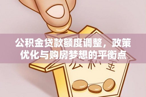 霍州公积金贷款额度调整，政策优化与购房梦想的平衡点