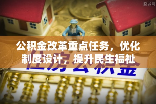 霍州公积金改革重点任务，优化制度设计，提升民生福祉