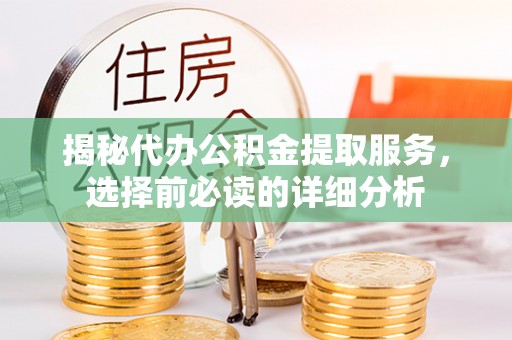 霍州揭秘代办公积金提取服务，选择前必读的详细分析