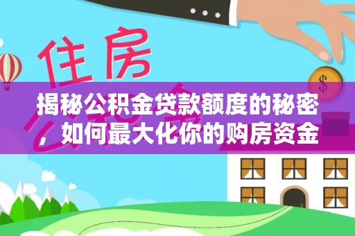 霍州揭秘公积金贷款额度的秘密，如何最大化你的购房资金