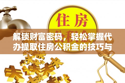 霍州解锁财富密码，轻松掌握代办提取住房公积金的技巧与策略