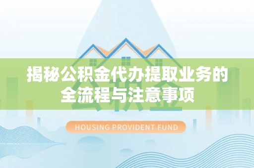 霍州揭秘公积金代办提取业务的全流程与注意事项