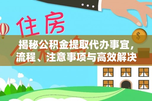 霍州揭秘公积金提取代办事宜，流程、注意事项与高效解决方案