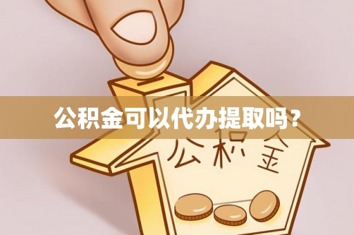 霍州公积金可以代办提取吗？