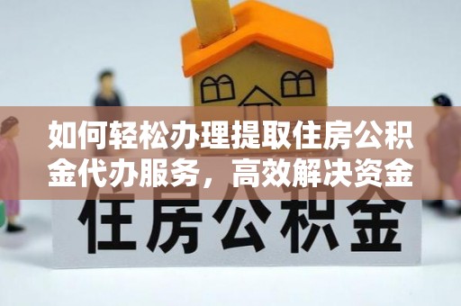 霍州如何轻松办理提取住房公积金代办服务，高效解决资金需求