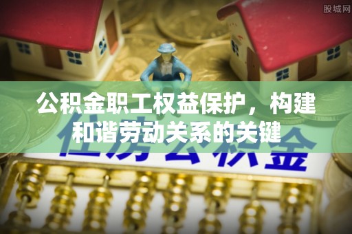霍州公积金职工权益保护，构建和谐劳动关系的关键