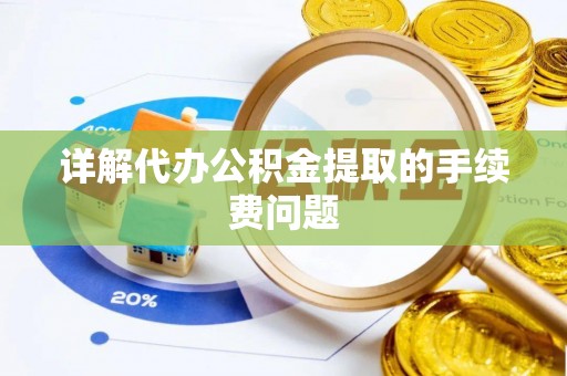霍州详解代办公积金提取的手续费问题