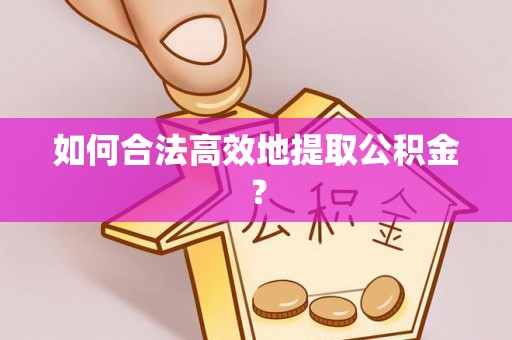 霍州如何合法高效地提取公积金？