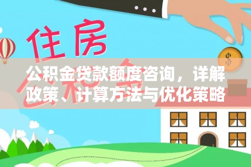 霍州公积金贷款额度咨询，详解政策、计算方法与优化策略